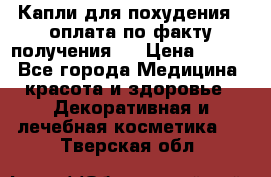 Капли для похудения ( оплата по факту получения ) › Цена ­ 990 - Все города Медицина, красота и здоровье » Декоративная и лечебная косметика   . Тверская обл.